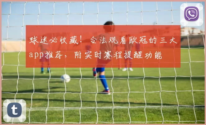 球迷必收藏！合法观看欧冠的三大app推荐，附实时赛程提醒功能