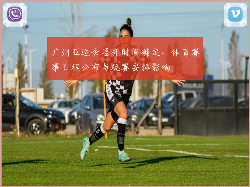 广州亚运会召开时间确定，体育赛事日程公布与观赛安排影响