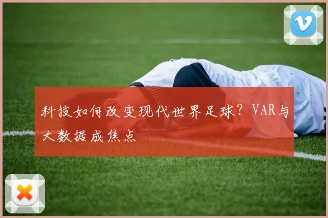 科技如何改变现代世界足球？VAR与大数据成焦点