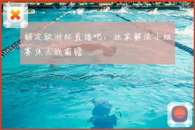 锁定欧洲杯直播吧，独家解读小组赛焦点战前瞻