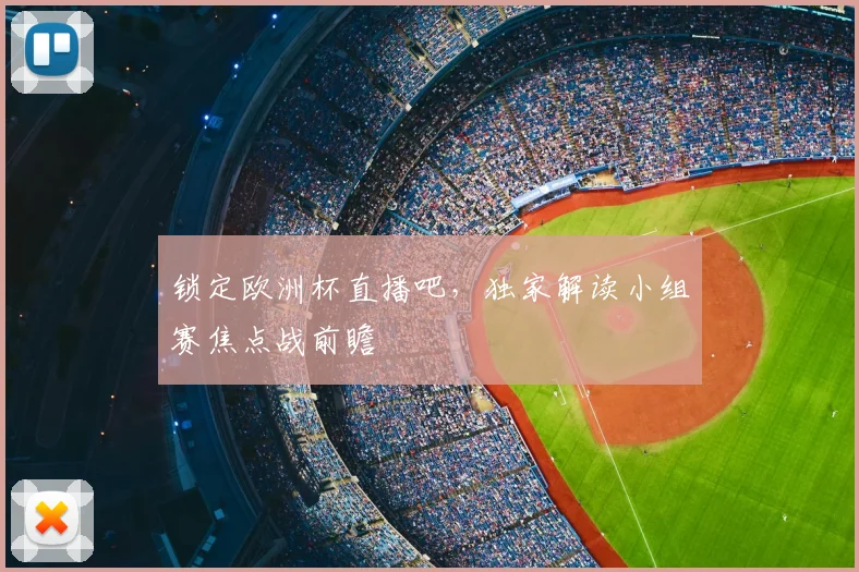 锁定欧洲杯直播吧，独家解读小组赛焦点战前瞻